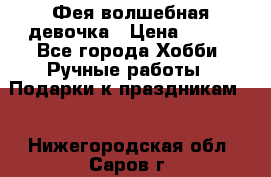 Фея-волшебная девочка › Цена ­ 550 - Все города Хобби. Ручные работы » Подарки к праздникам   . Нижегородская обл.,Саров г.